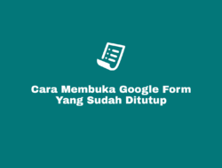 Cara Membuka Google Form Yang Sudah Ditutup dan Habis Waktu