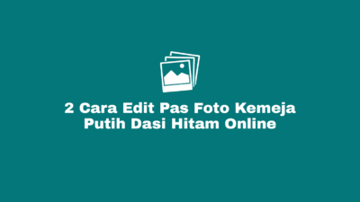 Cara Edit dan Membuat Pas Foto Kemeja Putih Dasi Hitam Pria, Wanita dan Wanita Hijab Secara Online Tanpa Aplikasi Dengan Template serta Latar Merah, Atau Latar Biru di HP Android, Iphone, Laptop Maupun Komputer (PC).